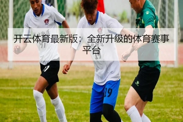 开云体育最新版：全新升级的体育赛事平台