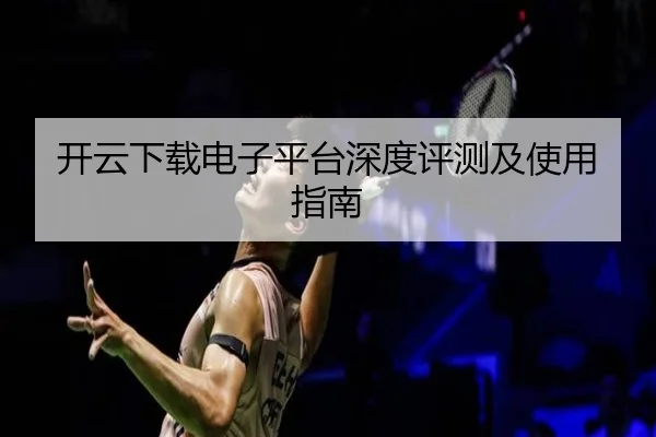 开云下载电子平台深度评测及使用指南