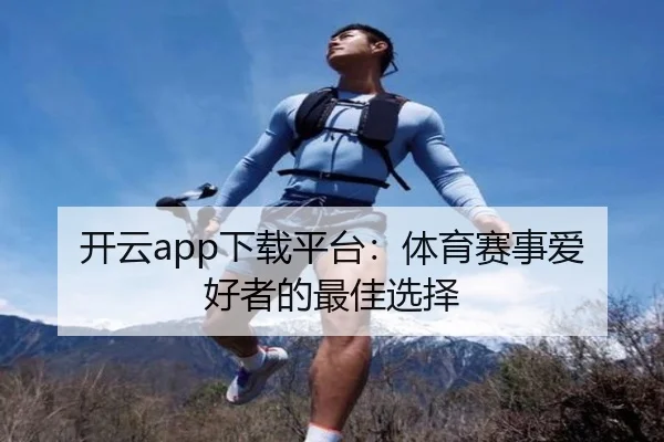 开云app下载平台：体育赛事爱好者的最佳选择