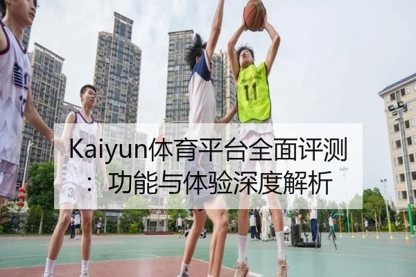 Kaiyun体育平台全面评测：功能与体验深度解析
