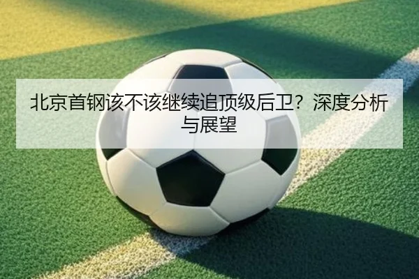 北京首钢该不该继续追顶级后卫？深度分析与展望